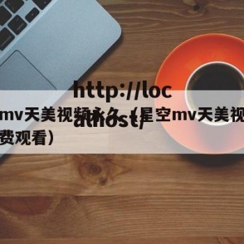 星空mv天美视频永久（星空mv天美视频永久免费观看）