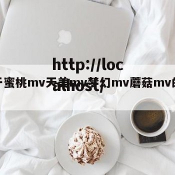 关于蜜桃mv天美mv梦幻mv蘑菇mv的信息
