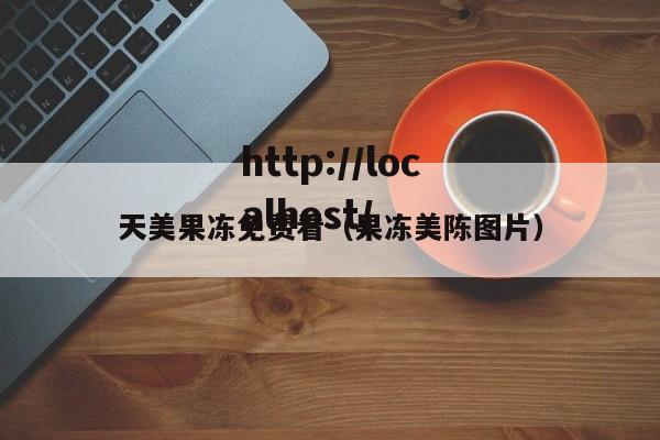 天美果冻免费看(果冻美陈图片)
